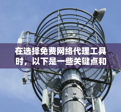 在选择免费网络代理工具时，以下是一些关键点和推荐，帮助你做出明智的选择