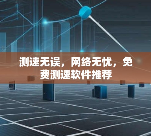 测速无误，网络无忧，免费测速软件推荐