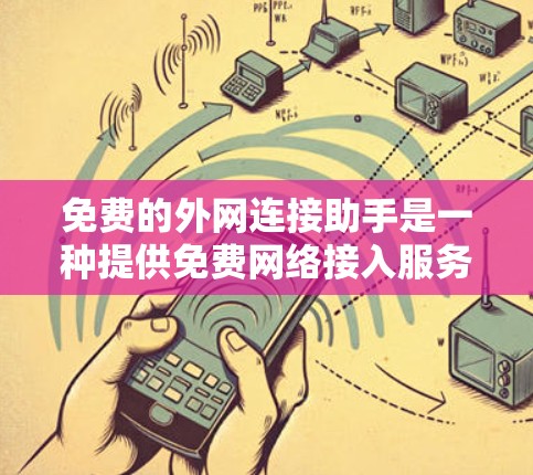 免费的外网连接助手是一种提供免费网络接入服务的工具，通常通过特定的设备或平台实现。这些助手可以满足用户的基本网络需求，但需要注意以下几点
