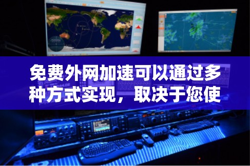 免费外网加速可以通过多种方式实现，取决于您使用的设备、网络服务以及目的。以下是一些常见的免费外网加速方法