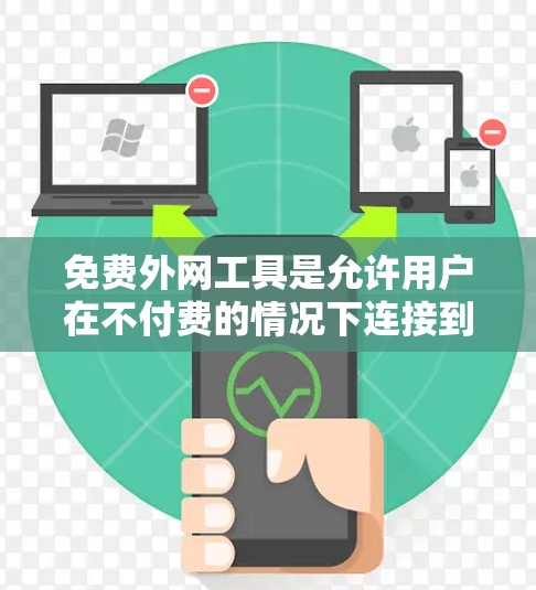 免费外网工具是允许用户在不付费的情况下连接到互联网的网络设备或软件。以下是一些常见的免费外网工具及其功能