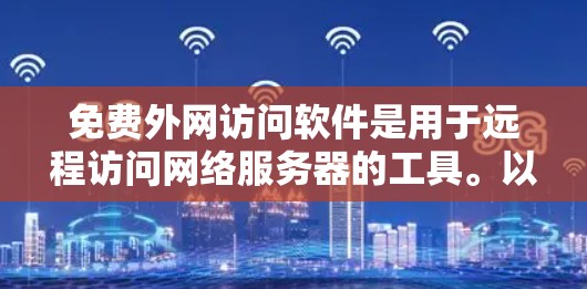 免费外网访问软件是用于远程访问网络服务器的工具。以下是几种常见的免费软件及其适用场景