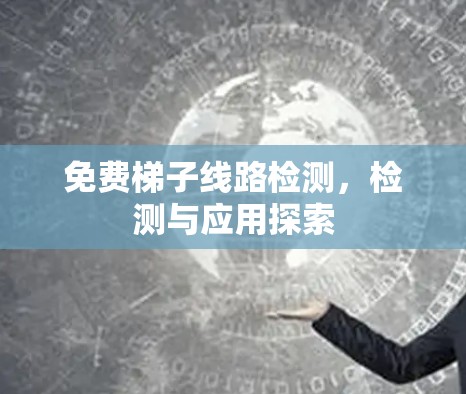 免费梯子线路检测，检测与应用探索