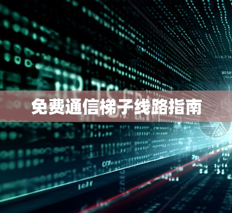 免费通信梯子线路指南