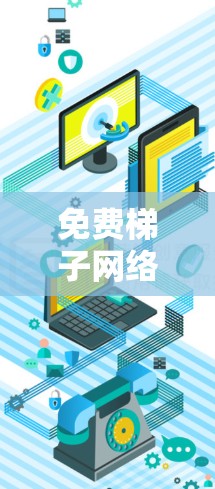 免费梯子网络测试是一种简单有效的网络测试方法，适合对网络性能进行初步分析的用户。以下是对免费梯子网络测试的详细步骤和使用说明