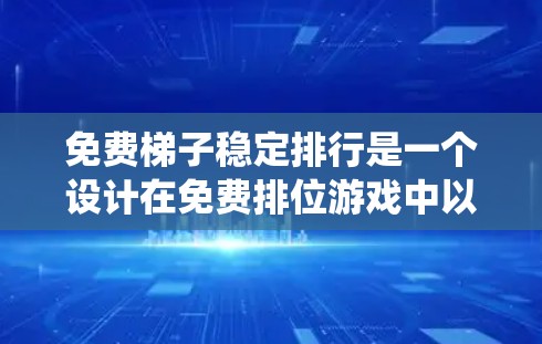 免费梯子稳定排行是一个设计在免费排位游戏中以确保稳定性和公平性的排位系统。以下是对该系统的详细分析和建议