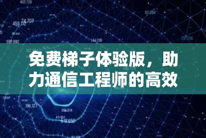 免费梯子体验版，助力通信工程师的高效验证与优化