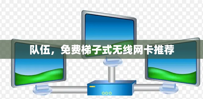 队伍，免费梯子式无线网卡推荐