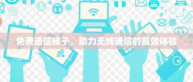 免费通信梯子，助力无线通信的高效体验