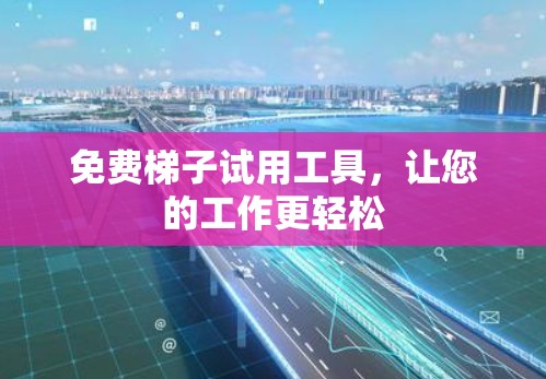 免费梯子试用工具，让您的工作更轻松