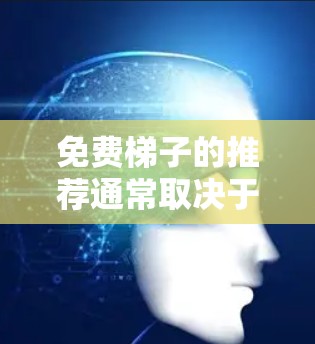 免费梯子的推荐通常取决于用户的使用场景和需求。以下是一些常见的免费梯子类型及其适用场景