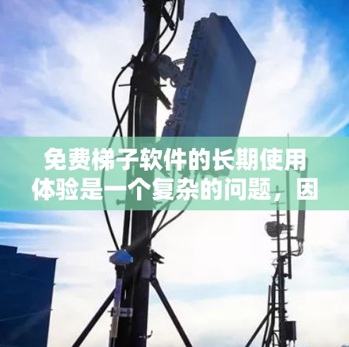 免费梯子软件的长期使用体验是一个复杂的问题，因为它取决于多种因素，包括软件本身的质量、用户反馈、用户群体的偏好以及用户对软件的期望。以下是一些可能的分析和评价