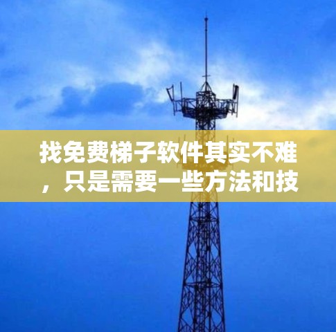 找免费梯子软件其实不难，只是需要一些方法和技巧。以下是一些免费梯子软件推荐，帮助你轻松找到适合自己的
