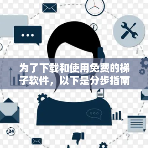 为了下载和使用免费的梯子软件，以下是分步指南