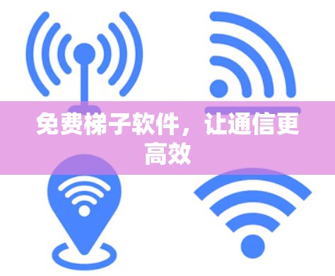免费梯子软件，让通信更高效