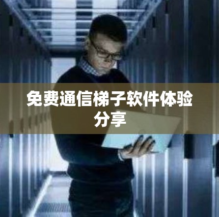 免费通信梯子软件体验分享
