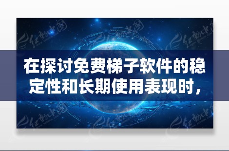 在探讨免费梯子软件的稳定性和长期使用表现时，以下是一个综合性的总结和建议