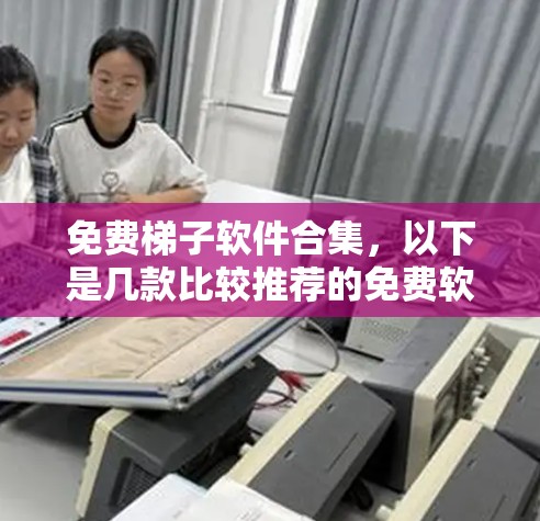免费梯子软件合集，以下是几款比较推荐的免费软件，方便用户管理设备和运输工具