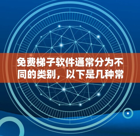 免费梯子软件通常分为不同的类别，以下是几种常见的免费梯子软件推荐