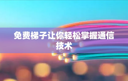 免费梯子让你轻松掌握通信技术