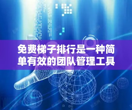 免费梯子排行是一种简单有效的团队管理工具，尤其适合需要高度协调的公司。以下是对免费梯子排行的详细介绍