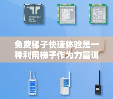 免费梯子快速体验是一种利用梯子作为力量训练工具的方式，通常用于提高训练者爆发力和速度。以下是对此问题的详细解释