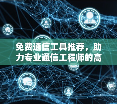 免费通信工具推荐，助力专业通信工程师的高效工作
