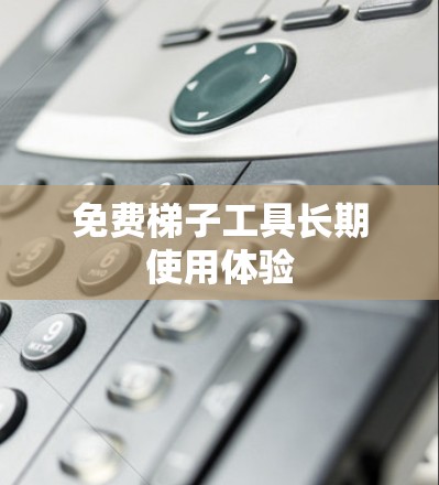 免费梯子工具长期使用体验