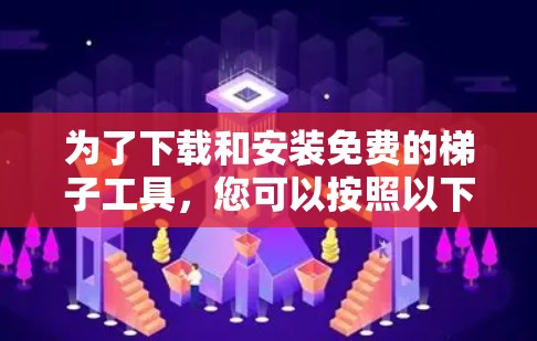为了下载和安装免费的梯子工具，您可以按照以下步骤进行