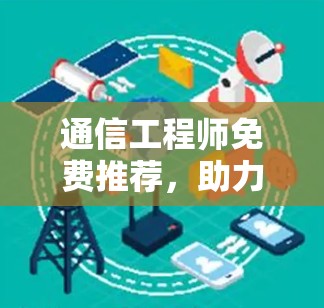 通信工程师免费推荐，助力高效网络