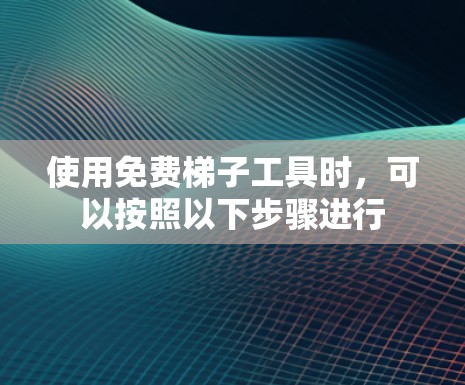 使用免费梯子工具时，可以按照以下步骤进行