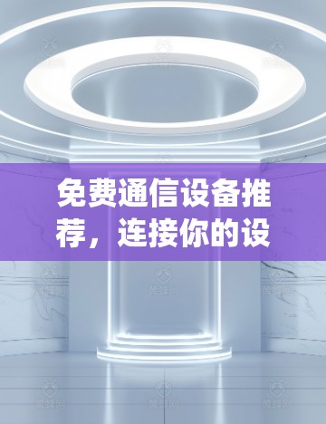 免费通信设备推荐，连接你的设备，轻松搞定 Everything