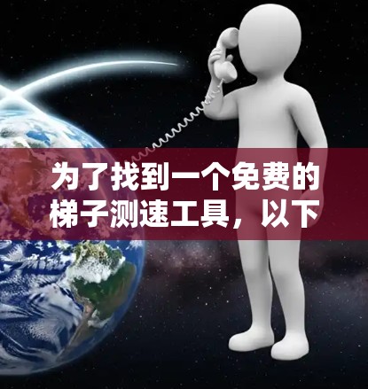 为了找到一个免费的梯子测速工具，以下是一些可能的解决方案