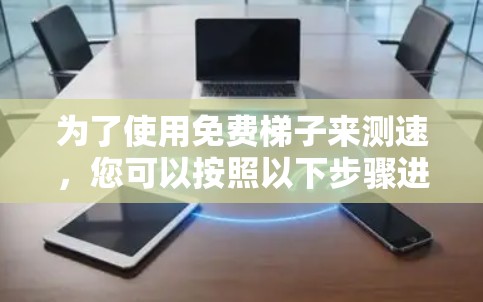 为了使用免费梯子来测速，您可以按照以下步骤进行
