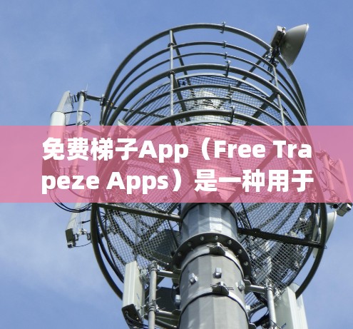 免费梯子App（Free Trapeze Apps）是一种用于模拟梯子 climbing 的免费在线游戏。以下是几个常见的免费梯子App，供参考