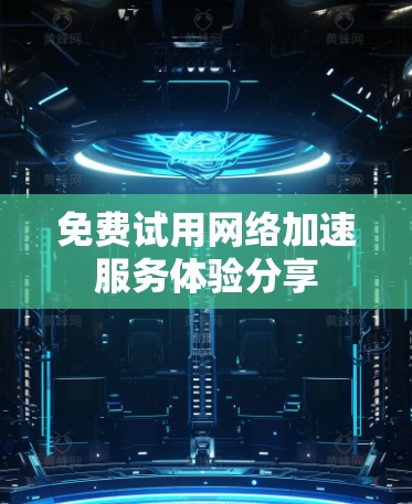 免费试用网络加速服务体验分享