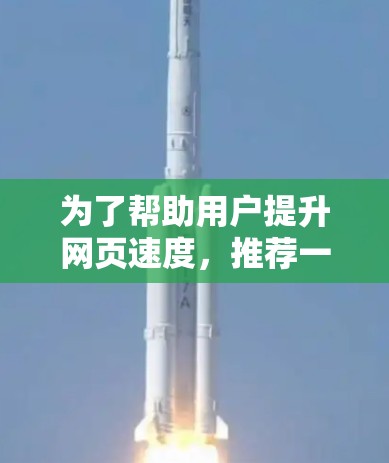 为了帮助用户提升网页速度，推荐一个免费试用加速器，我会列出几种适合的不同需求的加速器，并给出推荐理由