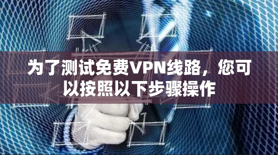 为了测试免费VPN线路，您可以按照以下步骤操作