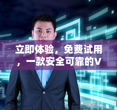 立即体验，免费试用，一款安全可靠的VPN加速器