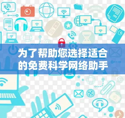为了帮助您选择适合的免费科学网络助手，以下是对各个工具的分析和总结