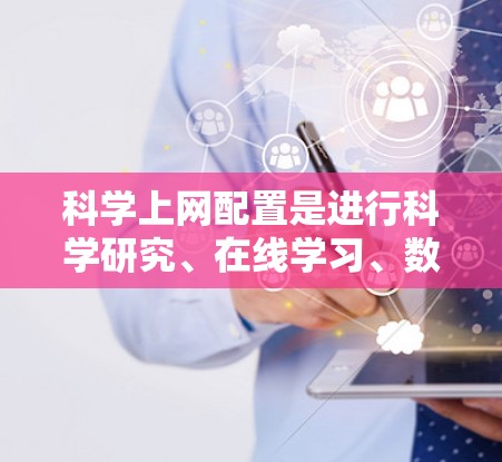 科学上网配置是进行科学研究、在线学习、数据分析等任务的重要工具。以下是一些免费的科学上网配置工具和平台，可以帮助您高效地进行科学工作