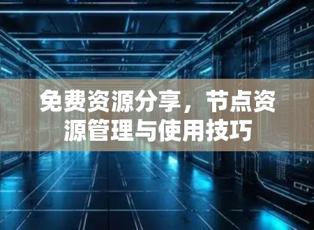 免费资源分享，节点资源管理与使用技巧
