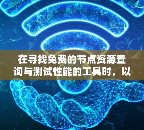 在寻找免费的节点资源查询与测试性能的工具时，以下是一些推荐的平台和资源