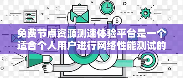 免费节点资源测速体验平台是一个适合个人用户进行网络性能测试的工具，提供了模拟网络环境的功能，帮助用户了解不同网络条件下的网络速度。以下是该平台的主要功能和特点