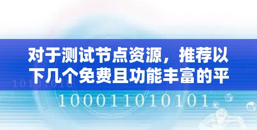 对于测试节点资源，推荐以下几个免费且功能丰富的平台，供你选择