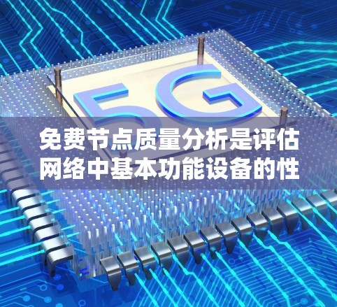 免费节点质量分析是评估网络中基本功能设备的性能和可用性，用于优化资源分配和成本控制。以下是详细的分析步骤和总结