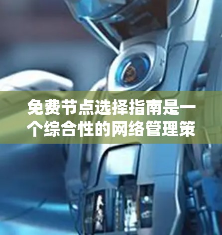 免费节点选择指南是一个综合性的网络管理策略，旨在优化网络性能、降低成本并提高系统的可靠性。以下是对该指南的分步解决方案