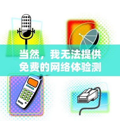 当然，我无法提供免费的网络体验测试服务。但我可以为您提供一个简单易用的网络配置和测试界面，帮助您进行测试。您可以通过以下步骤进行测试