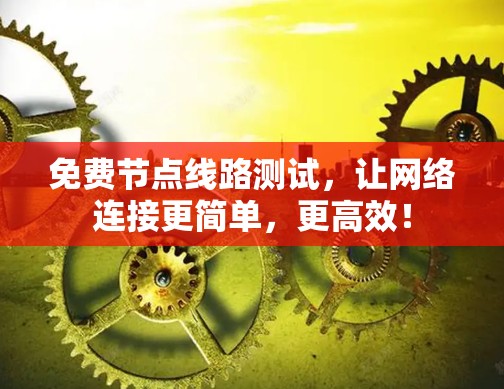免费节点线路测试，让网络连接更简单，更高效！