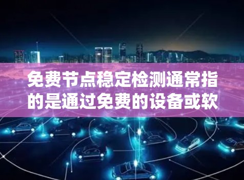 免费节点稳定检测通常指的是通过免费的设备或软件来检测网络、防火墙或系统稳定性的一种方法。以下是一些常见的免费节点稳定检测方法和步骤